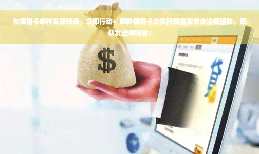 欠信用卡邮件发律师函，立即行动：您的信用卡欠款问题需要专业法律援助，即刻发送律师函！