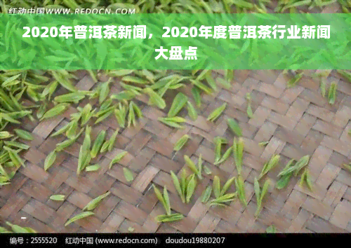 2020年普洱茶新闻，2020年度普洱茶行业新闻大盘点