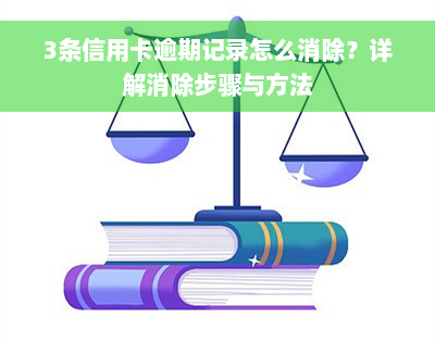 3条信用卡逾期记录怎么消除？详解消除步骤与方法