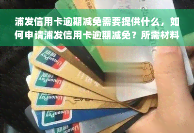 浦发信用卡逾期减免需要提供什么，如何申请浦发信用卡逾期减免？所需材料大揭秘！