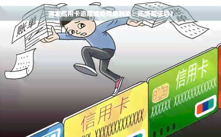 浦发信用卡逾期减免罚息利息：还清前或后？