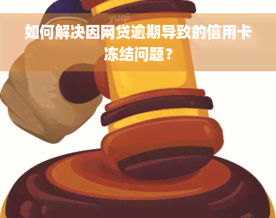 如何解决因网贷逾期导致的信用卡冻结问题？