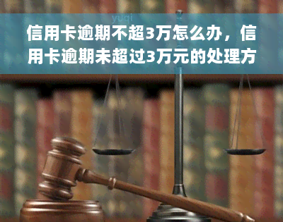 信用卡逾期不超3万怎么办，信用卡逾期未超过3万元的处理方法