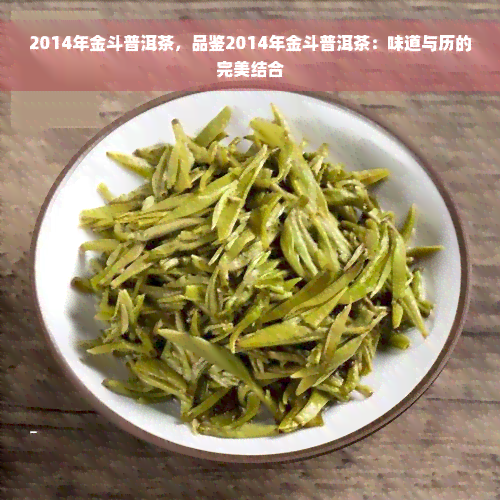 2014年金斗普洱茶，品鉴2014年金斗普洱茶：味道与历的完美结合