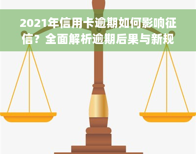 2021年信用卡逾期如何影响征信？全面解析逾期后果与新规定