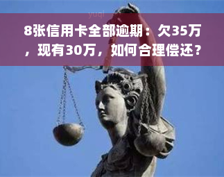 8张信用卡全部逾期：欠35万，现有30万，如何合理偿还？逾期后果及解决办法全解析