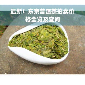 最新！东京普洱茶拍卖价格全览及查询