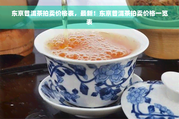 东京普洱茶拍卖价格表，最新！东京普洱茶拍卖价格一览表