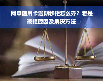 网申信用卡逾期秒拒怎么办？老是被拒原因及解决方法