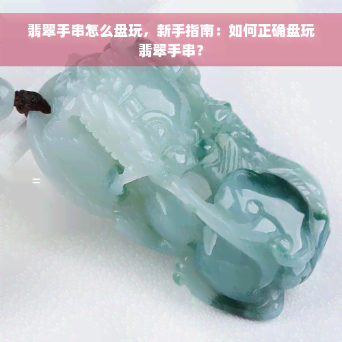 翡翠手串怎么盘玩，新手指南：如何正确盘玩翡翠手串？