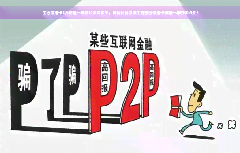 工行信用卡5万逾期一年违约金是多少，如何计算中国工商银行信用卡逾期一年的违约金？