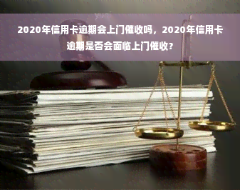 2020年信用卡逾期会上门催收吗，2020年信用卡逾期是否会面临上门催收？