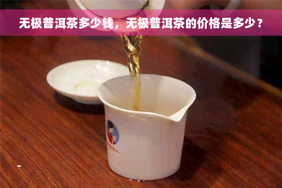 无极普洱茶多少钱，无极普洱茶的价格是多少？