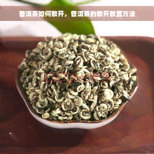 普洱茶如何散开，普洱茶的散开放置方法