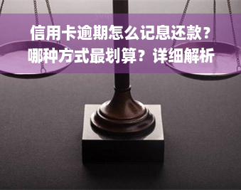 信用卡逾期怎么记息还款？哪种方式最划算？详细解析逾期还款利息计算方法