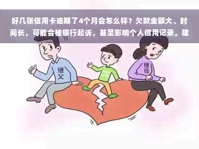 好几张信用卡逾期了4个月会怎么样？欠款金额大、时间长，可能会被银行起诉，甚至影响个人信用记录。建议尽快还款并与银行沟通解决。