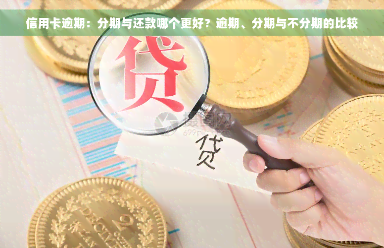 信用卡逾期：分期与还款哪个更好？逾期、分期与不分期的比较