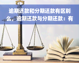 逾期还款和分期还款有区别么，逾期还款与分期还款：有何不同？