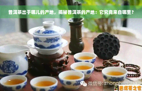 普洱茶出于哪儿的产地，揭秘普洱茶的产地：它究竟来自哪里？