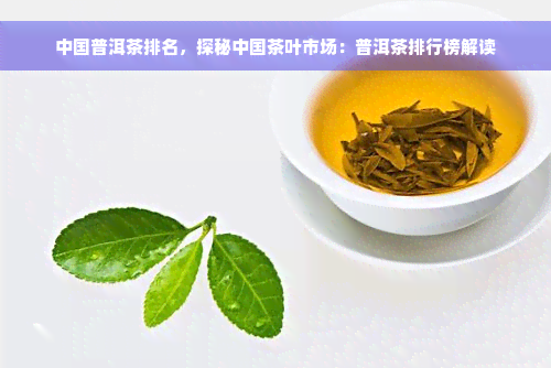 中国普洱茶排名，探秘中国茶叶市场：普洱茶排行榜解读