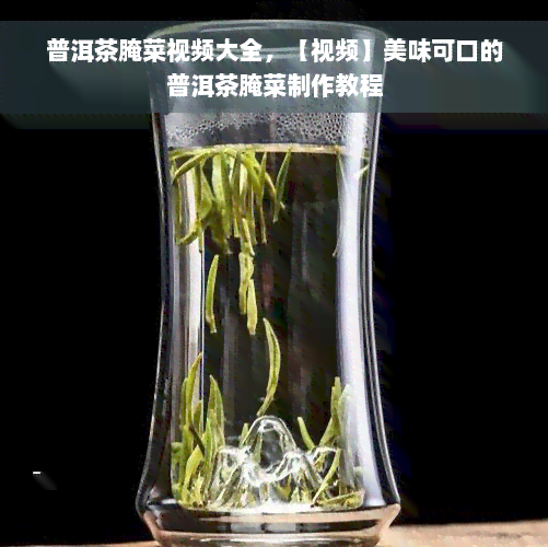 普洱茶腌菜视频大全，【视频】美味可口的普洱茶腌菜制作教程