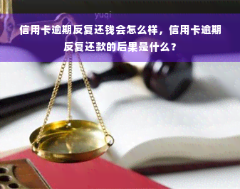 信用卡逾期反复还钱会怎么样，信用卡逾期反复还款的后果是什么？