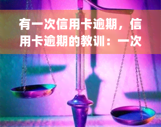 有一次信用卡逾期，信用卡逾期的教训：一次疏忽带来的严重后果