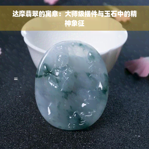 达摩翡翠的寓意：大师级摆件与玉石中的精神象征