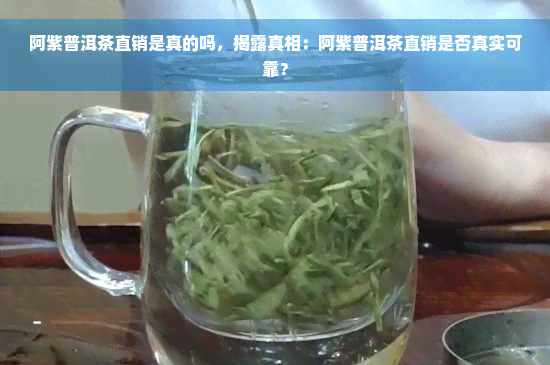 阿紫普洱茶直销是真的吗，揭露真相：阿紫普洱茶直销是否真实可靠？