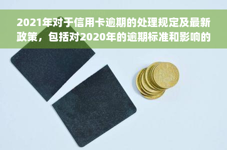 2021年对于信用卡逾期的处理规定及最新政策，包括对2020年的逾期标准和影响的解析