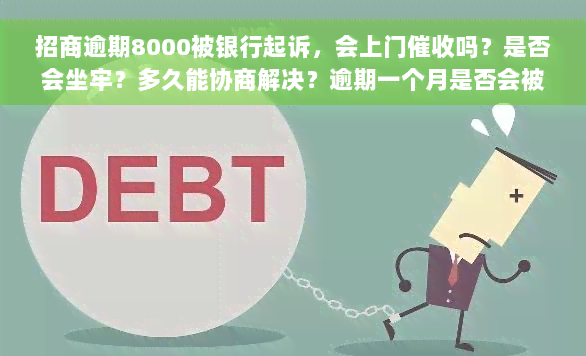 招商逾期8000被银行起诉，会上门催收吗？是否会坐牢？多久能协商解决？逾期一个月是否会被起诉？只还更低还款有何影响？