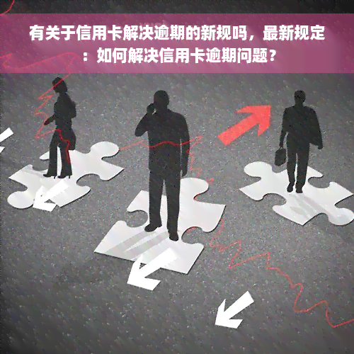 有关于信用卡解决逾期的新规吗，最新规定：如何解决信用卡逾期问题？