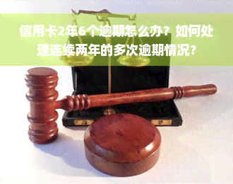 信用卡2年6个逾期怎么办？如何处理连续两年的多次逾期情况？