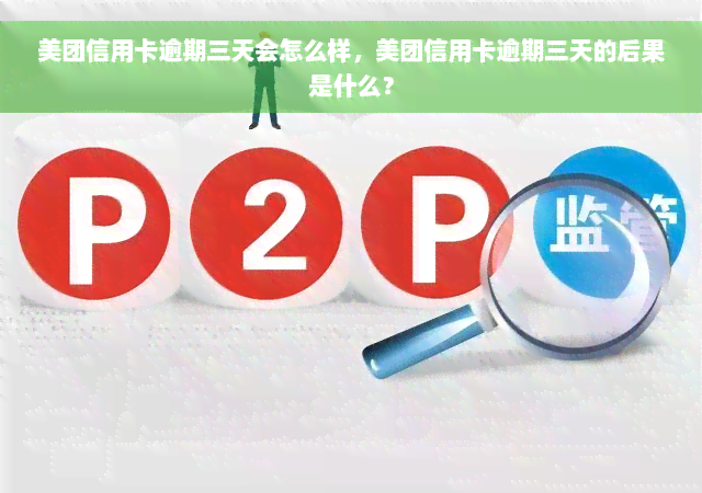 美团信用卡逾期三天会怎么样，美团信用卡逾期三天的后果是什么？