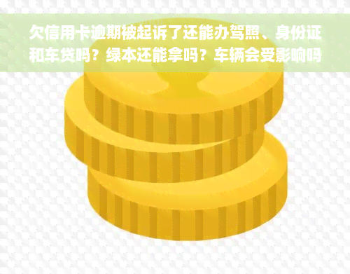 欠信用卡逾期被起诉了还能办驾照、身份证和车贷吗？绿本还能拿吗？车辆会受影响吗？如何解决信用卡逾期问题？