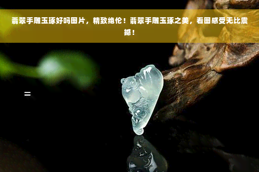 翡翠手雕玉琢好吗图片，精致绝伦！翡翠手雕玉琢之美，看图感受无比震撼！