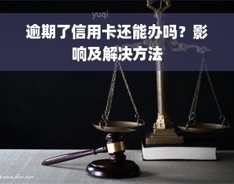 逾期了信用卡还能办吗？影响及解决方法