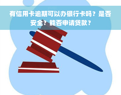 有信用卡逾期可以办银行卡吗？是否安全？能否申请贷款？