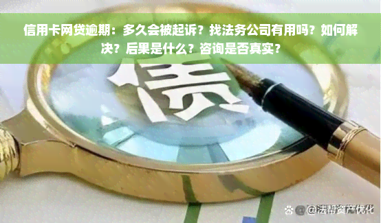 信用卡网贷逾期：多久会被起诉？找法务公司有用吗？如何解决？后果是什么？咨询是否真实？