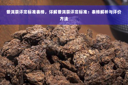 普洱茶评定标准表格，详解普洱茶评定标准：表格解析与评价方法