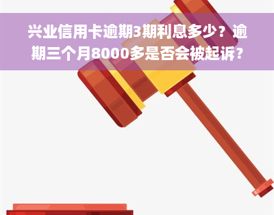 兴业信用卡逾期3期利息多少？逾期三个月8000多是否会被起诉？