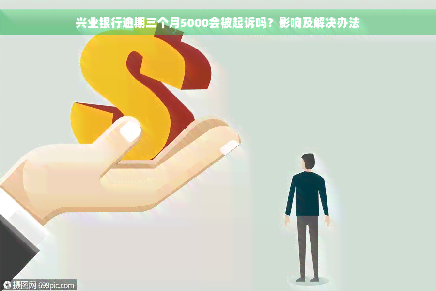 兴业银行逾期三个月5000会被起诉吗？影响及解决办法