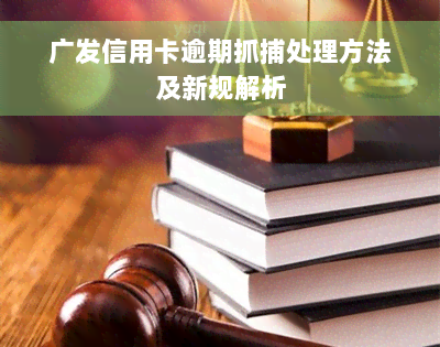 广发信用卡逾期抓捕处理方法及新规解析