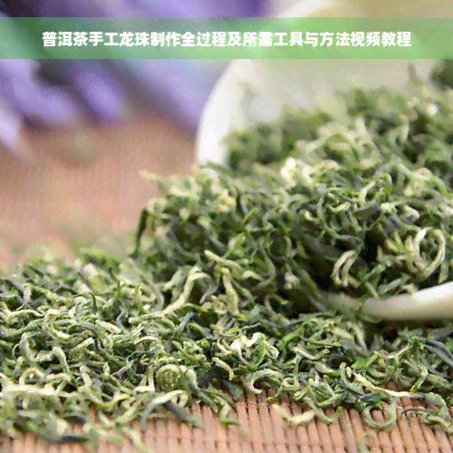 普洱茶手工龙珠制作全过程及所需工具与方法视频教程