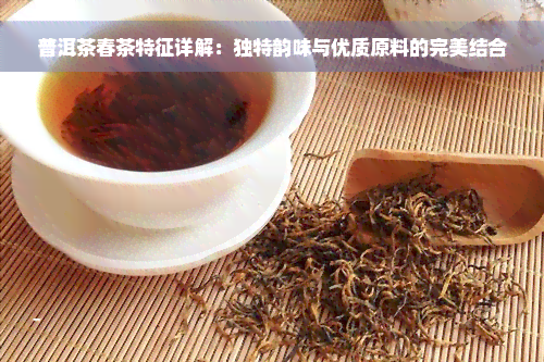 普洱茶春茶特征详解：独特韵味与优质原料的完美结合