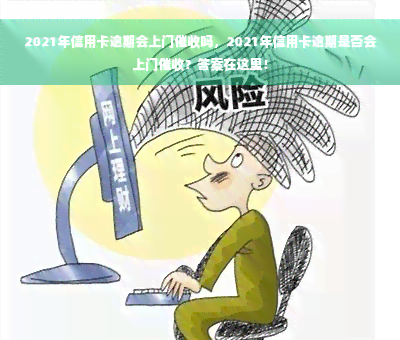 2021年信用卡逾期会上门催收吗，2021年信用卡逾期是否会上门催收？答案在这里！