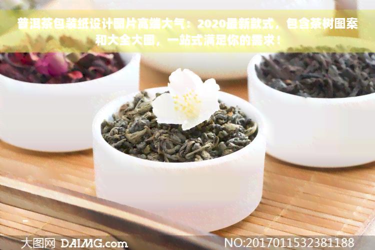 普洱茶包装纸设计图片高端大气：2020最新款式，包含茶树图案和大全大图，一站式满足你的需求！