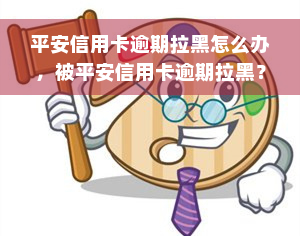 平安信用卡逾期拉黑怎么办，被平安信用卡逾期拉黑？教你如何解决！