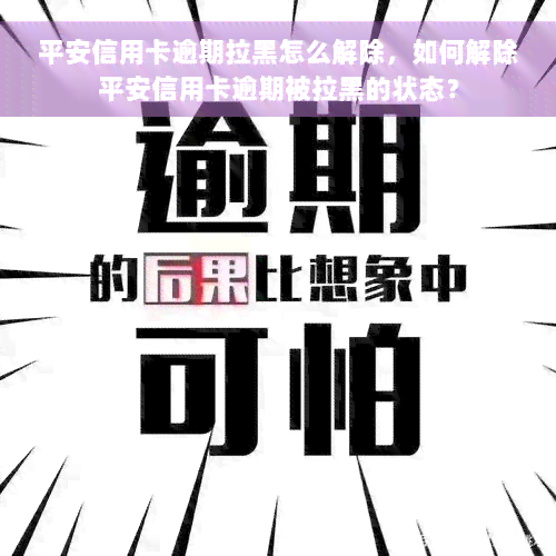 平安信用卡逾期拉黑怎么解除，如何解除平安信用卡逾期被拉黑的状态？