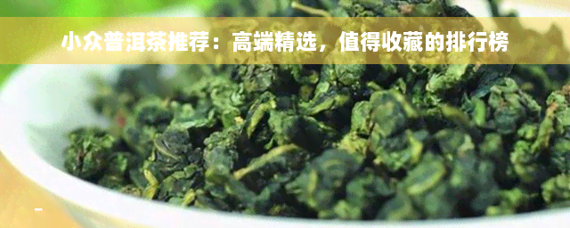 小众普洱茶推荐：高端精选，值得收藏的排行榜